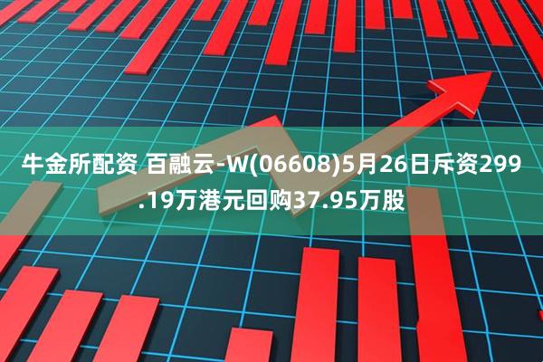 牛金所配资 百融云-W(06608)5月26日斥资299.19万港元回购37.95万股
