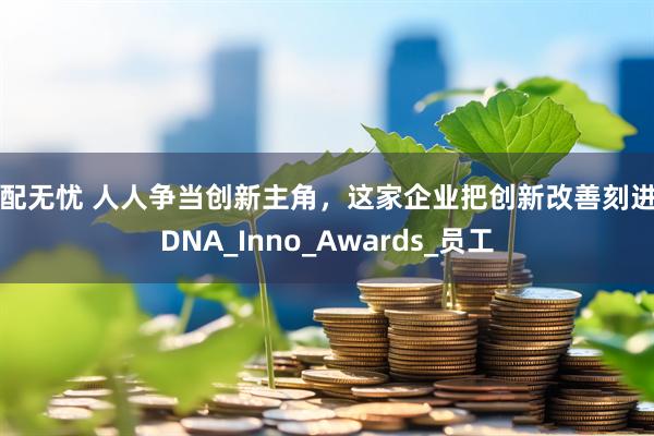 优配无忧 人人争当创新主角，这家企业把创新改善刻进了DNA_Inno_Awards_员工