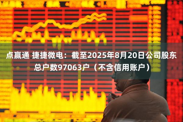点赢通 捷捷微电：截至2025年8月20日公司股东总户数97063户（不含信用账户）