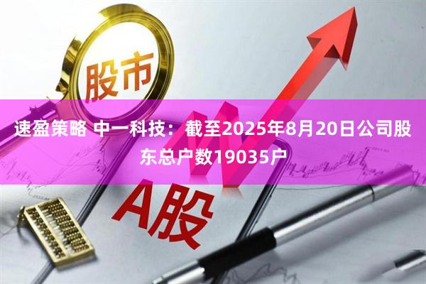 速盈策略 中一科技：截至2025年8月20日公司股东总户数19035户