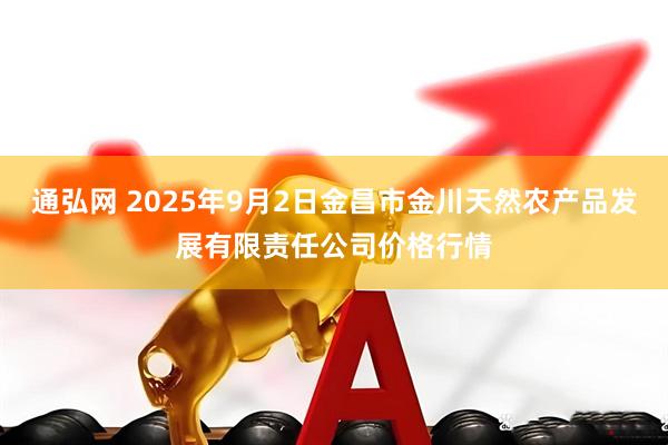 通弘网 2025年9月2日金昌市金川天然农产品发展有限责任公司价格行情