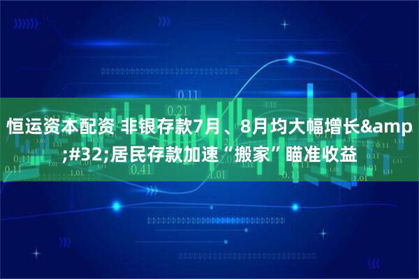 恒运资本配资 非银存款7月、8月均大幅增长 居民存款加速“搬家”瞄准收益