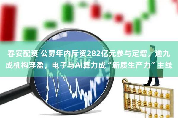 春安配资 公募年内斥资282亿元参与定增，逾九成机构浮盈，电子与AI算力成“新质生产力”主线